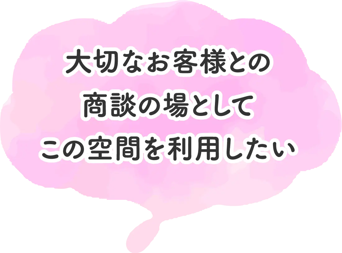 大切なお客様との商談の場としてこの空間を利用したい