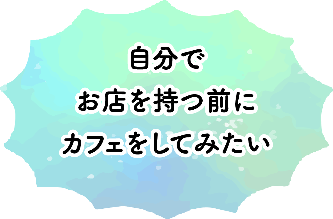自分でお店を持つ前にカフェをしてみたい